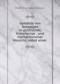 Gem?lde von Norwegen in politischer, historischer . und merkantilischer Hinsicht; nebst einer .