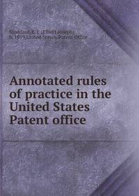 Annotated rules of practice in the United States Patent office