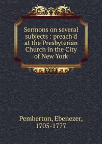 Sermons on several subjects : preach'd at the Presbyterian Church in the City of New York