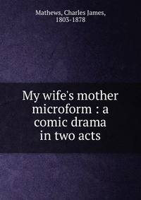 My wife's mother microform : a comic drama in two acts
