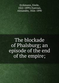 The blockade of Phalsburg; an episode of the end of the empire;