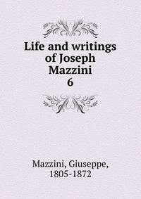 Life and writings of Joseph Mazzini. 6