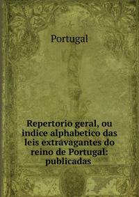 Repertorio geral, ou indice alphabetico das leis extravagantes do reino de Portugal: publicadas .
