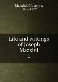 Life and writings of Joseph Mazzini. 1