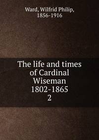 The life and times of Cardinal Wiseman 1802-1865. 2