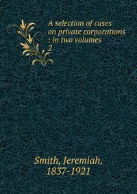 A selection of cases on private corporations : in two volumes. 2