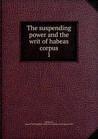 The suspending power and the writ of habeas corpus. 1
