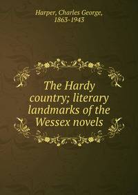 The Hardy country; literary landmarks of the Wessex novels