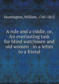 A rule and a riddle, or, An everlasting task for blind watchmen and old women : in a letter to a friend