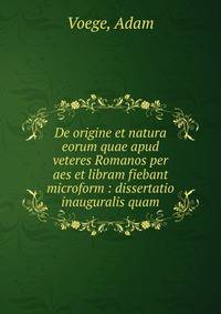 De origine et natura eorum quae apud veteres Romanos per aes et libram fiebant microform : dissertatio inauguralis quam.