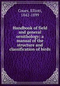 Handbook of field and general ornithology; a manual of the structure and classification of birds