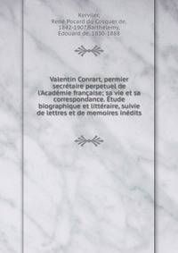 Valentin Conrart, permier secr?taire perpetuel de l'Acad?mie fran?aise; sa vie et sa correspondance. ?tude biographique et litt?raire, suivie de lettres et de memoires in?dits
