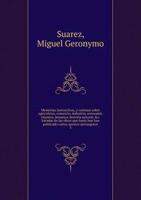 Memorias instructivas, y curiosas sobre agricultura, comercio, industria, economi?, chymica, botanica, historia natural, &amp;c. Sacadas de las obras que hasta hoy han publicado varios autores extrangeros
