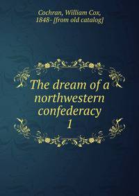 The dream of a northwestern confederacy. 1