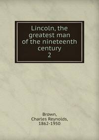 Lincoln, the greatest man of the nineteenth century. 2