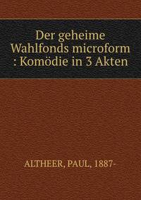 Der geheime Wahlfonds microform : Kom?die in 3 Akten