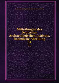 Mitteilungen des Deutschen Archaeologischen Instituts, Roemische Abteilung. 31