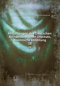 Mitteilungen des Deutschen Archaeologischen Instituts, Roemische Abteilung. 28