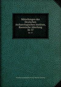 Mitteilungen des Deutschen Archaeologischen Instituts, Roemische Abteilung. 36-37