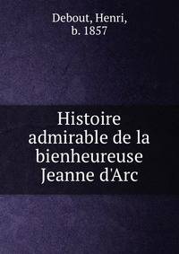 Histoire admirable de la bienheureuse Jeanne d'Arc