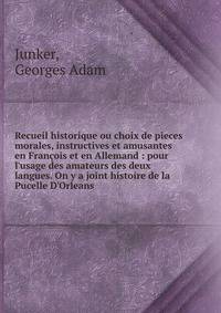 Recueil historique ou choix de pieces morales, instructives et amusantes en Fran?ois et en Allemand : pour l'usage des amateurs des deux langues. On y a joint histoire de la Pucelle D'Orleans.