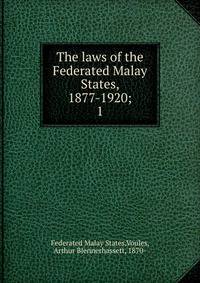The laws of the Federated Malay States, 1877-1920;. 1