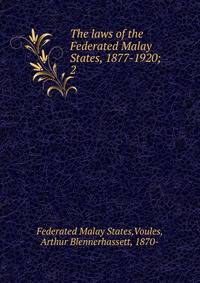 The laws of the Federated Malay States, 1877-1920;. 2