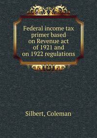 Federal income tax primer based on Revenue act of 1921 and on 1922 regulations