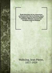 ?tude historique sur les corporations professionnelles chez les Romains depuis les origines jusqu'? la chute de l'Empire d'Occident. M?moire couronn? par l'Acad?mie royale de Belgique