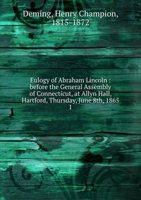 Eulogy of Abraham Lincoln : before the General Assembly of Connecticut, at Allyn Hall, Hartford, Thursday, June 8th, 1865. 1