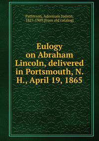 Eulogy on Abraham Lincoln, delivered in Portsmouth, N. H., April 19, 1865