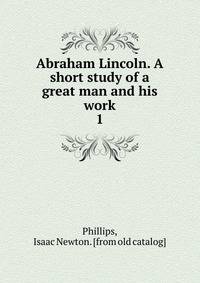 Abraham Lincoln. A short study of a great man and his work. 1