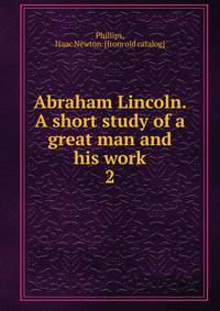 Abraham Lincoln. A short study of a great man and his work. 2