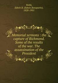 Memorial sermons : the capture of Richmond. Some of the results of the war. The assassination of the President