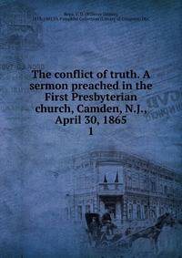 The conflict of truth. A sermon preached in the First Presbyterian church, Camden, N.J., April 30, 1865. 1
