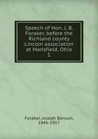 Speech of Hon. J. B. Foraker, before the Richland county Lincoln association at Mansfield, Ohio. 1