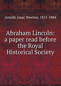 Abraham Lincoln: a paper read before the Royal Historical Society