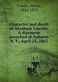 Character and death of Abraham Lincoln. A discourse preached at Auburn, N. Y., April 23, 1865