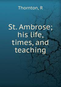 St. Ambrose; his life, times, and teaching