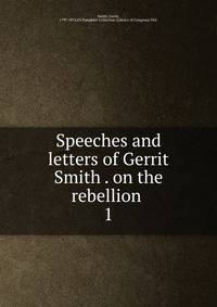 Speeches and letters of Gerrit Smith . on the rebellion . 1