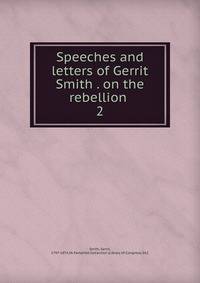 Speeches and letters of Gerrit Smith . on the rebellion . 2