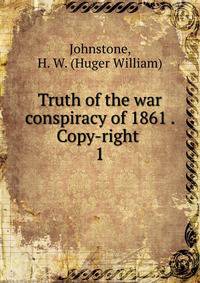 Truth of the war conspiracy of 1861 . Copy-right . 1