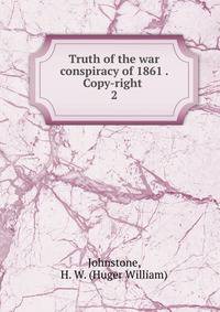 Truth of the war conspiracy of 1861 . Copy-right . 2