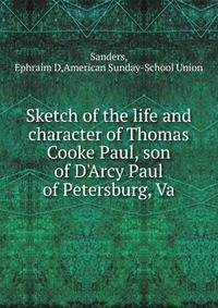 Sketch of the life and character of Thomas Cooke Paul, son of D'Arcy Paul of Petersburg, Va