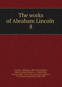 The works of Abraham Lincoln . 8