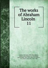 The works of Abraham Lincoln . 11