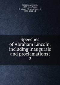Speeches of Abraham Lincoln, including inaugurals and proclamations;. 2