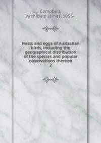 Nests and eggs of Australian birds, including the geographical distribution of the species and popular observations thereon. 2