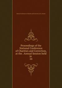 Proceedings of the National Conference of Charities and Correction, at the . Annual Session held in . 24