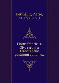 Florus francicus. Sive rerum a Francis bello gestarum epitome.,